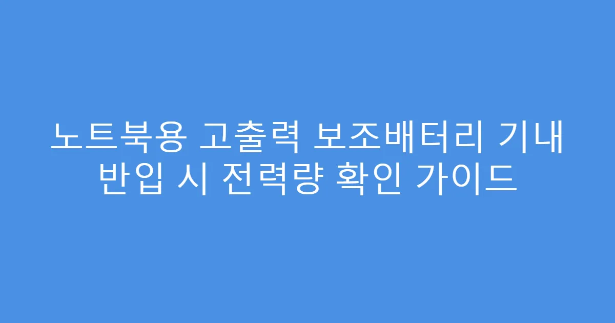 노트북용 고출력 보조배터리 기내 반입 시 전력량 확인 가이드
