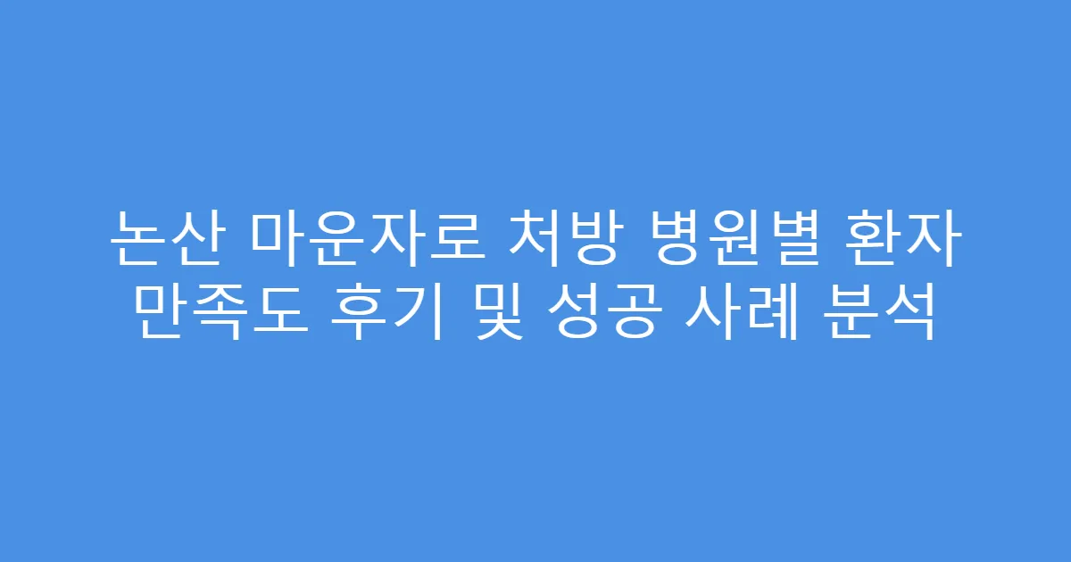 논산 마운자로 처방 병원별 환자 만족도 후기 및 성공 사례 분석