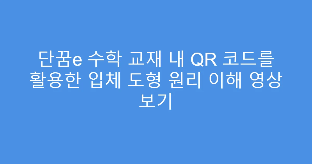 단꿈e 수학 교재 내 QR 코드를 활용한 입체 도형 원리 이해 영상 보기