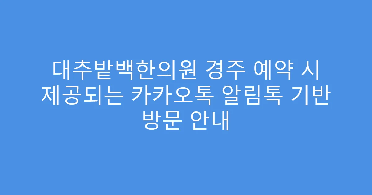 대추밭백한의원 경주 예약 시 제공되는 카카오톡 알림톡 기반 방문 안내