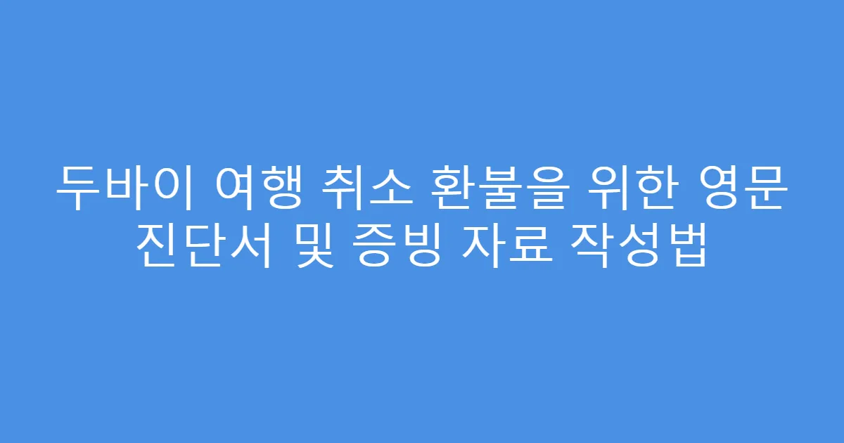 두바이 여행 취소 환불을 위한 영문 진단서 및 증빙 자료 작성법