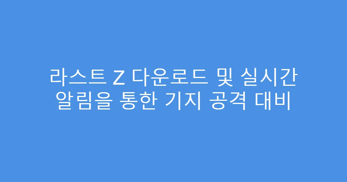 라스트 Z 다운로드 및 실시간 알림을 통한 기지 공격 대비