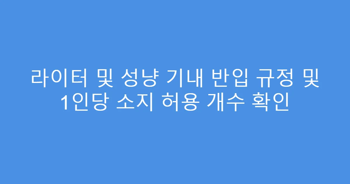 라이터 및 성냥 기내 반입 규정 및 1인당 소지 허용 개수 확인