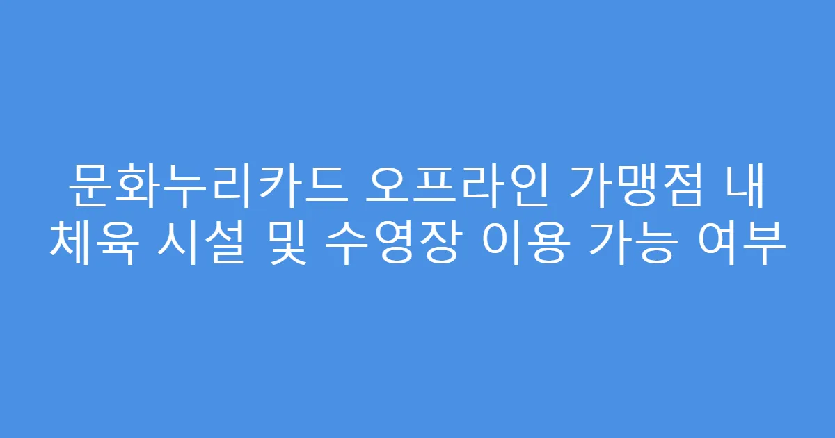 문화누리카드 오프라인 가맹점 내 체육 시설 및 수영장 이용 가능 여부