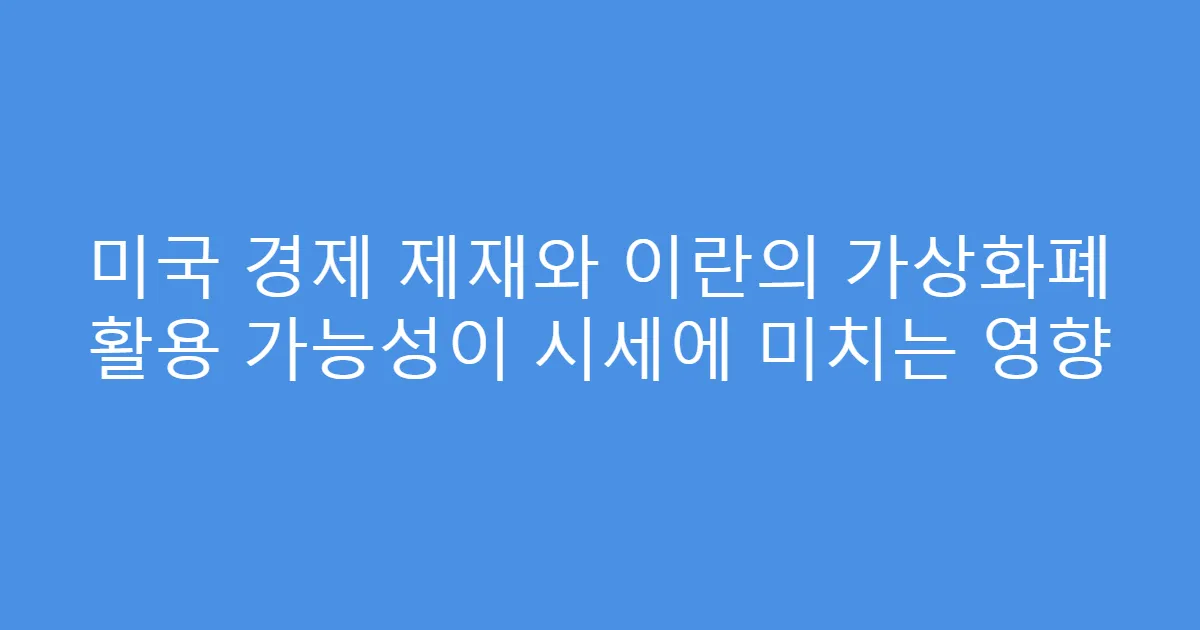 미국 경제 제재와 이란의 가상화폐 활용 가능성이 시세에 미치는 영향