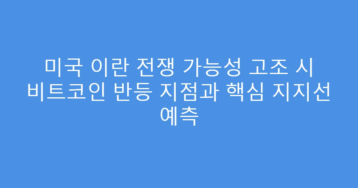 미국 이란 전쟁 가능성 고조 시 비트코인 반등 지점과 핵심 지지선 예측