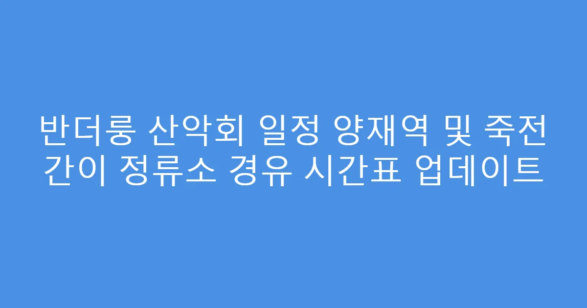반더룽 산악회 일정 양재역 및 죽전 간이 정류소 경유 시간표 업데이트