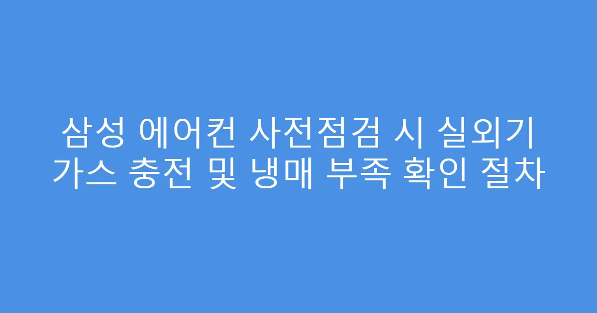 삼성 에어컨 사전점검 시 실외기 가스 충전 및 냉매 부족 확인 절차