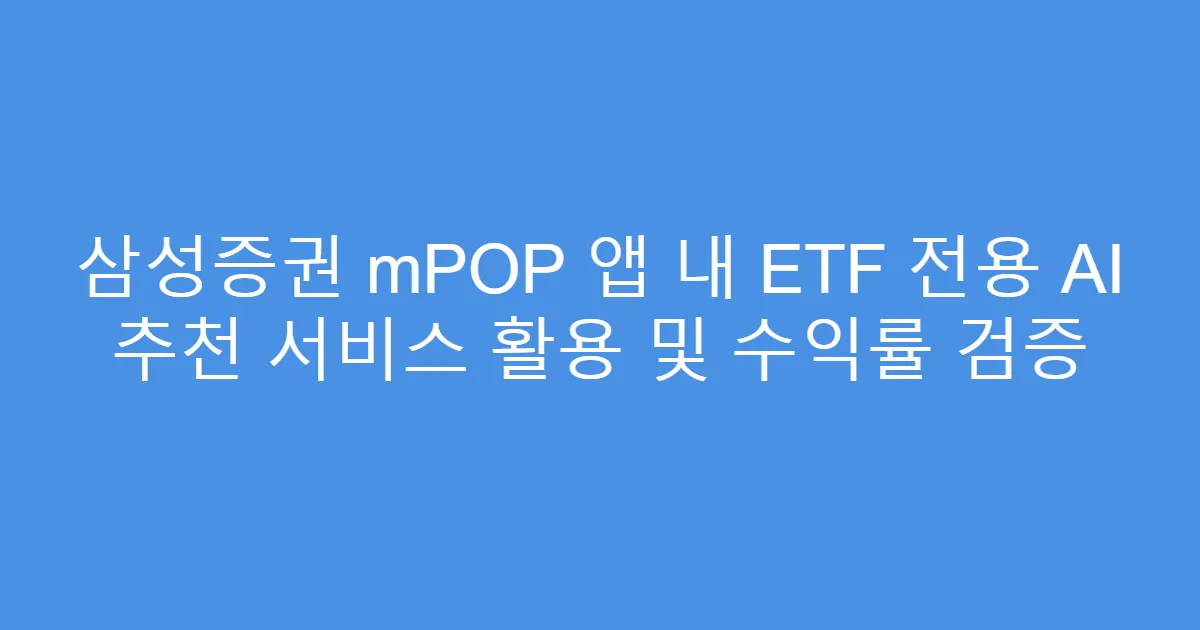 삼성증권 mPOP 앱 내 ETF 전용 AI 추천 서비스 활용 및 수익률 검증