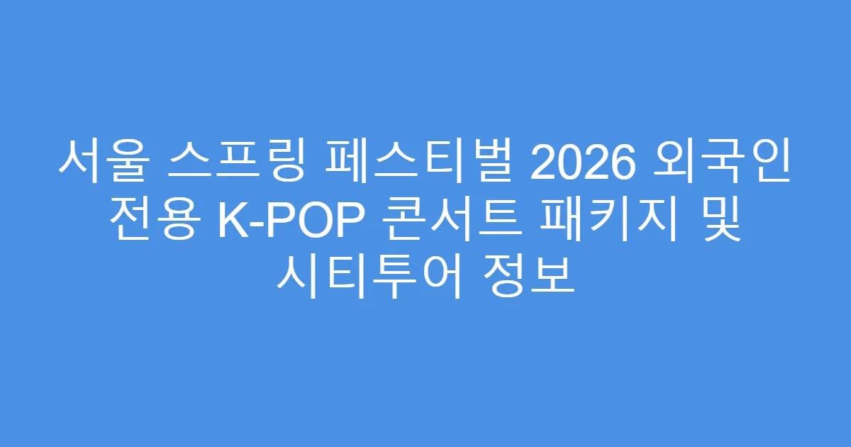 서울 스프링 페스티벌 2026 외국인 전용 K-POP 콘서트 패키지 및 시티투어 정보