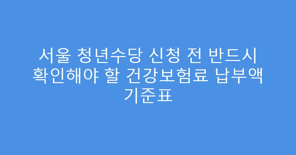 서울 청년수당 신청 전 반드시 확인해야 할 건강보험료 납부액 기준표