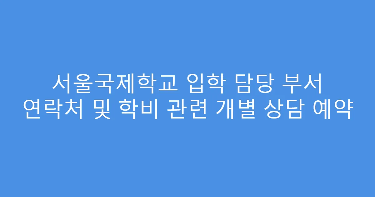 서울국제학교 입학 담당 부서 연락처 및 학비 관련 개별 상담 예약