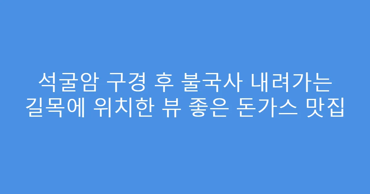 석굴암 구경 후 불국사 내려가는 길목에 위치한 뷰 좋은 돈가스 맛집