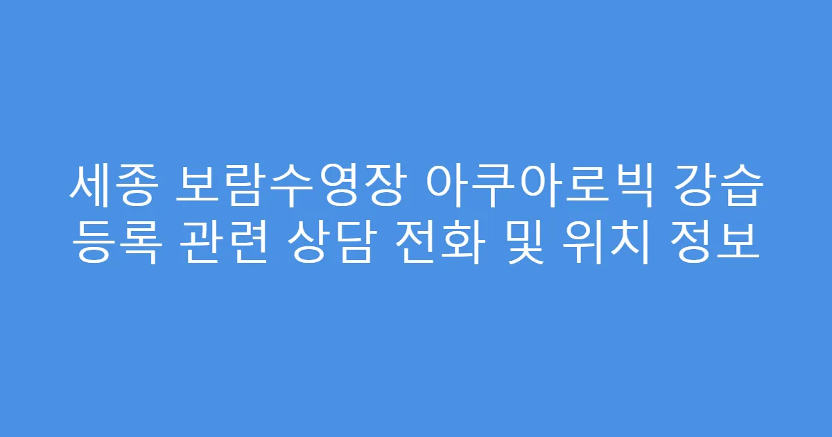 세종 보람수영장 아쿠아로빅 강습 등록 관련 상담 전화 및 위치 정보