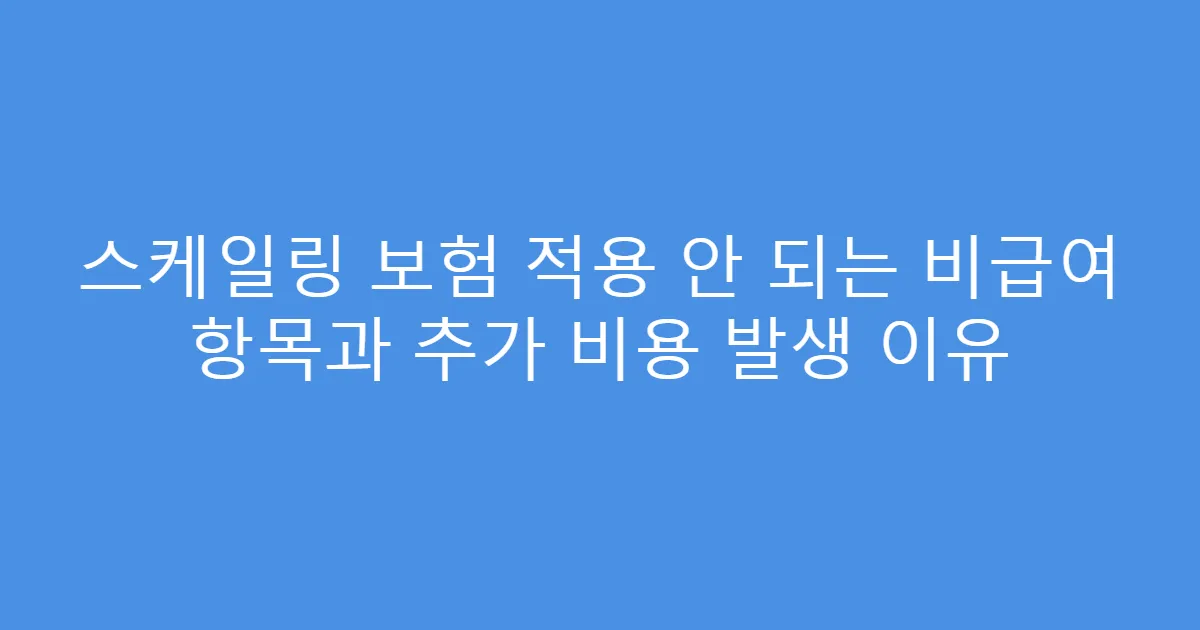 스케일링 보험 적용 안 되는 비급여 항목과 추가 비용 발생 이유