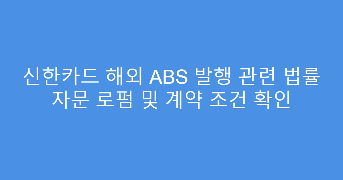 신한카드 해외 ABS 발행 관련 법률 자문 로펌 및 계약 조건 확인