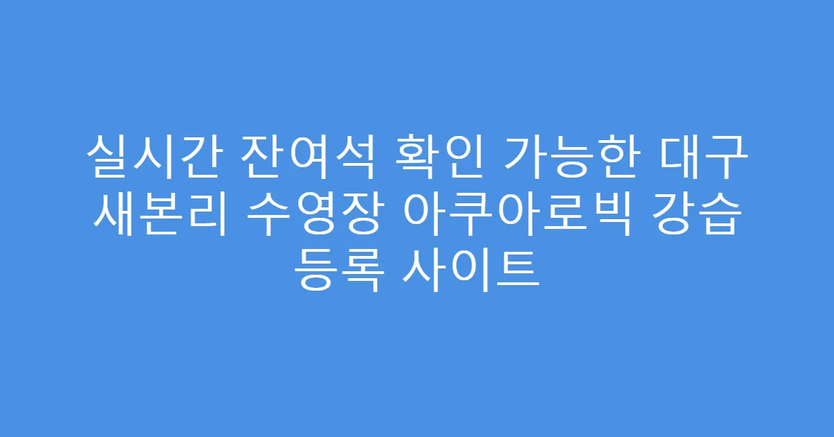 실시간 잔여석 확인 가능한 대구 새본리 수영장 아쿠아로빅 강습 등록 사이트