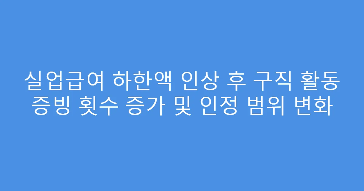실업급여 하한액 인상 후 구직 활동 증빙 횟수 증가 및 인정 범위 변화