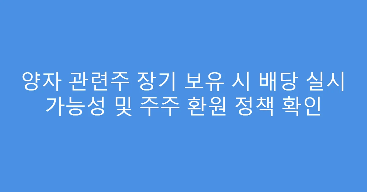 양자 관련주 장기 보유 시 배당 실시 가능성 및 주주 환원 정책 확인