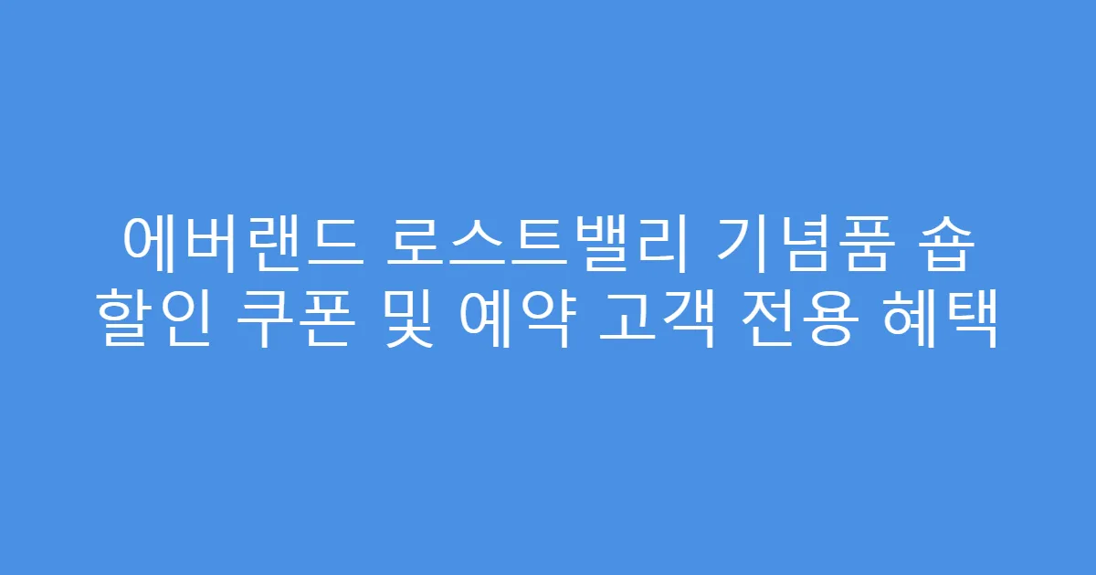 에버랜드 로스트밸리 기념품 숍 할인 쿠폰 및 예약 고객 전용 혜택