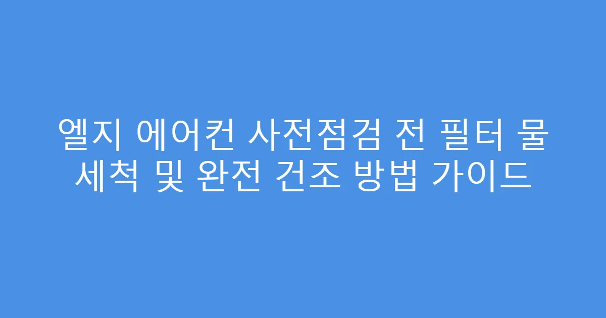 엘지 에어컨 사전점검 전 필터 물 세척 및 완전 건조 방법 가이드