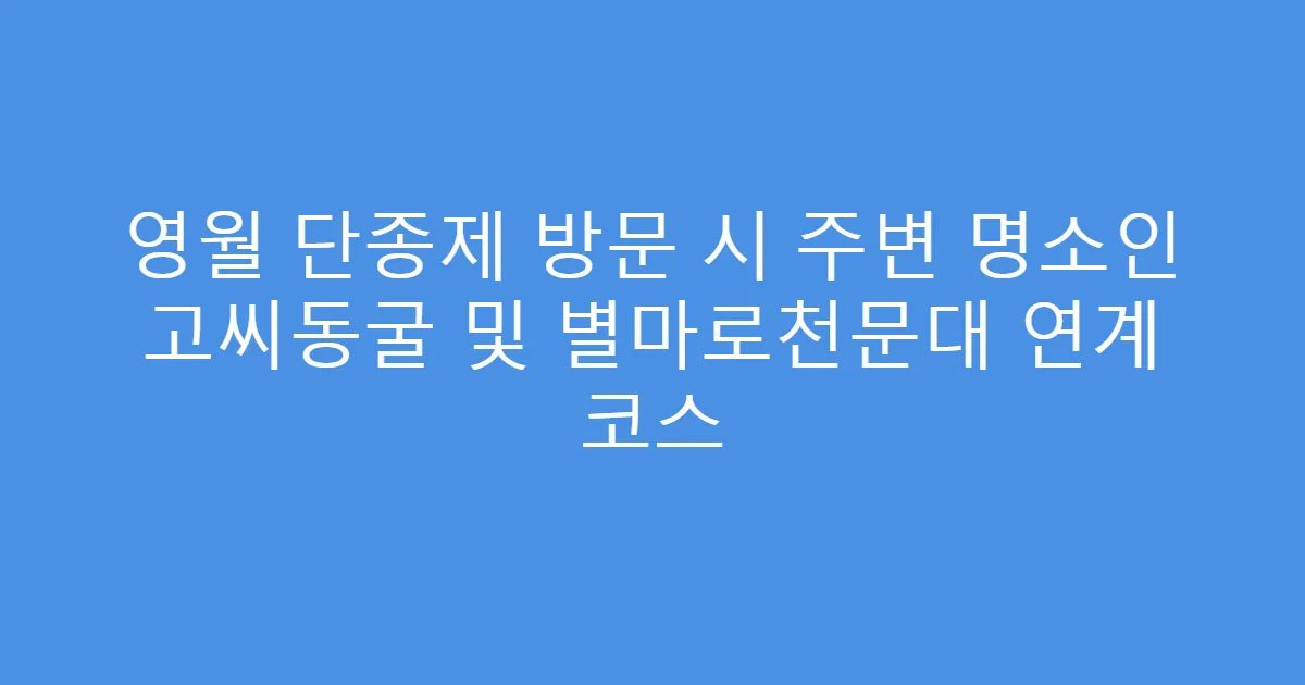영월 단종제 방문 시 주변 명소인 고씨동굴 및 별마로천문대 연계 코스