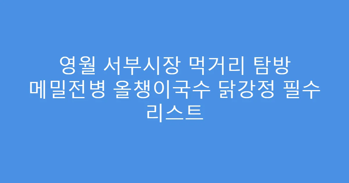 영월 서부시장 먹거리 탐방 메밀전병 올챙이국수 닭강정 필수 리스트