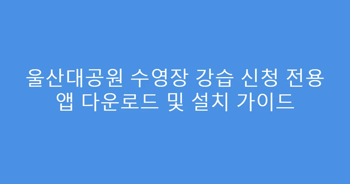 울산대공원 수영장 강습 신청 전용 앱 다운로드 및 설치 가이드