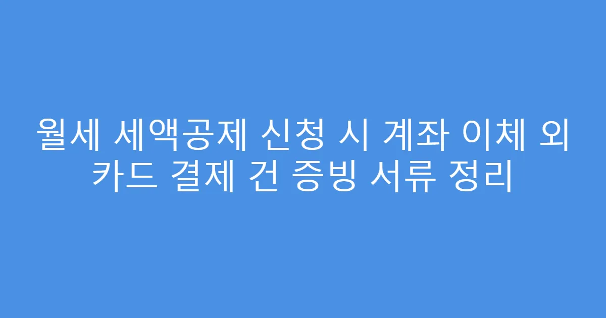월세 세액공제 신청 시 계좌 이체 외 카드 결제 건 증빙 서류 정리