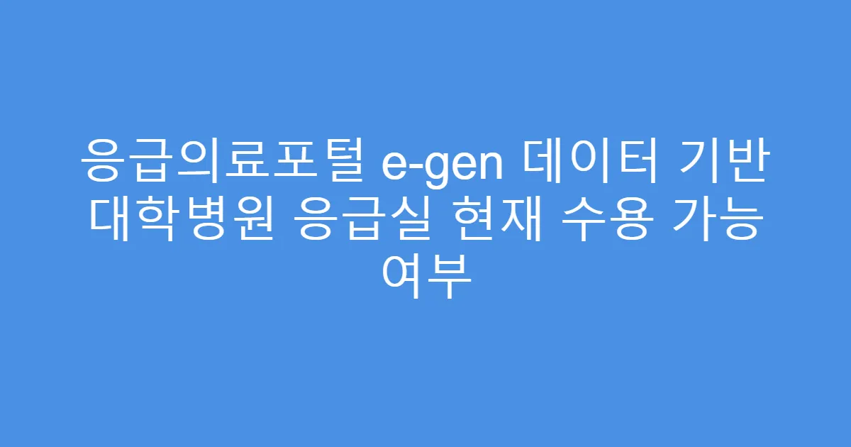응급의료포털 e-gen 데이터 기반 대학병원 응급실 현재 수용 가능 여부