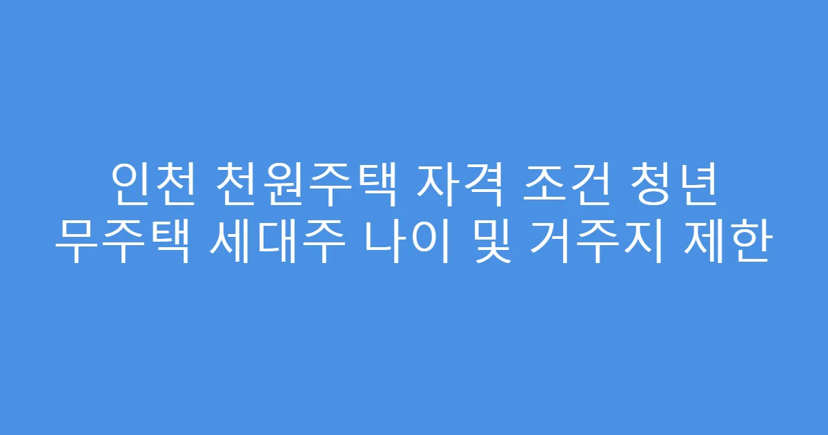 인천 천원주택 자격 조건 청년 무주택 세대주 나이 및 거주지 제한