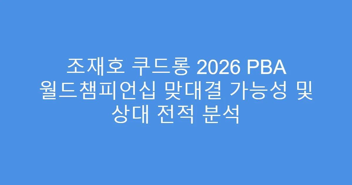 조재호 쿠드롱 2026 PBA 월드챔피언십 맞대결 가능성 및 상대 전적 분석