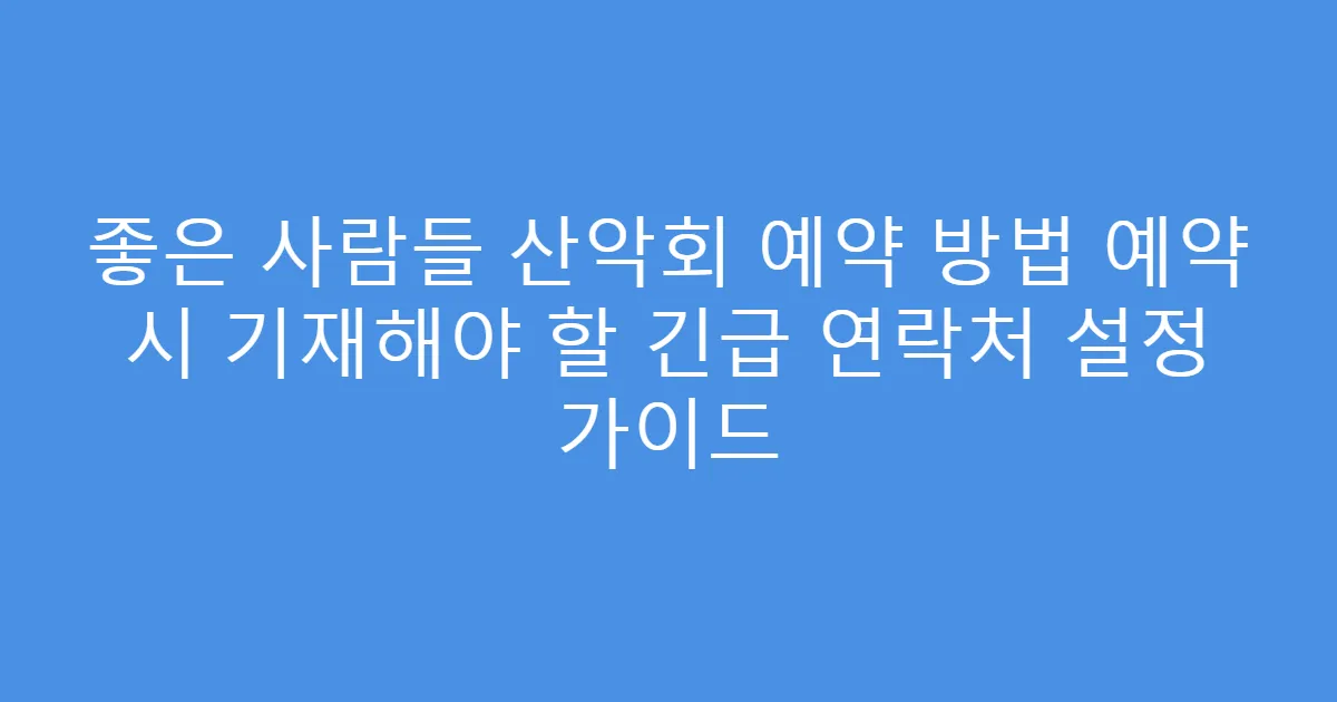 좋은 사람들 산악회 예약 방법 예약 시 기재해야 할 긴급 연락처 설정 가이드