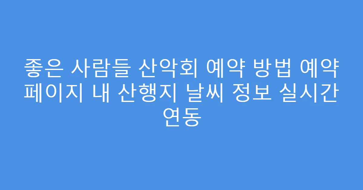 좋은 사람들 산악회 예약 방법 예약 페이지 내 산행지 날씨 정보 실시간 연동