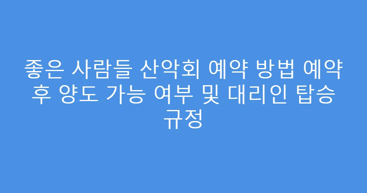 좋은 사람들 산악회 예약 방법 예약 후 양도 가능 여부 및 대리인 탑승 규정