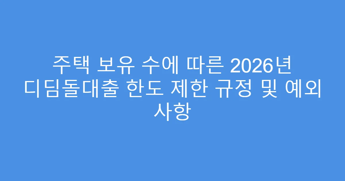 주택 보유 수에 따른 2026년 디딤돌대출 한도 제한 규정 및 예외 사항