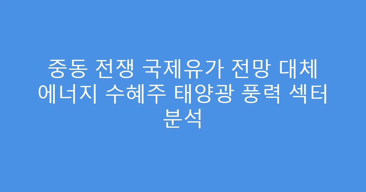 중동 전쟁 국제유가 전망 대체 에너지 수혜주 태양광 풍력 섹터 분석
