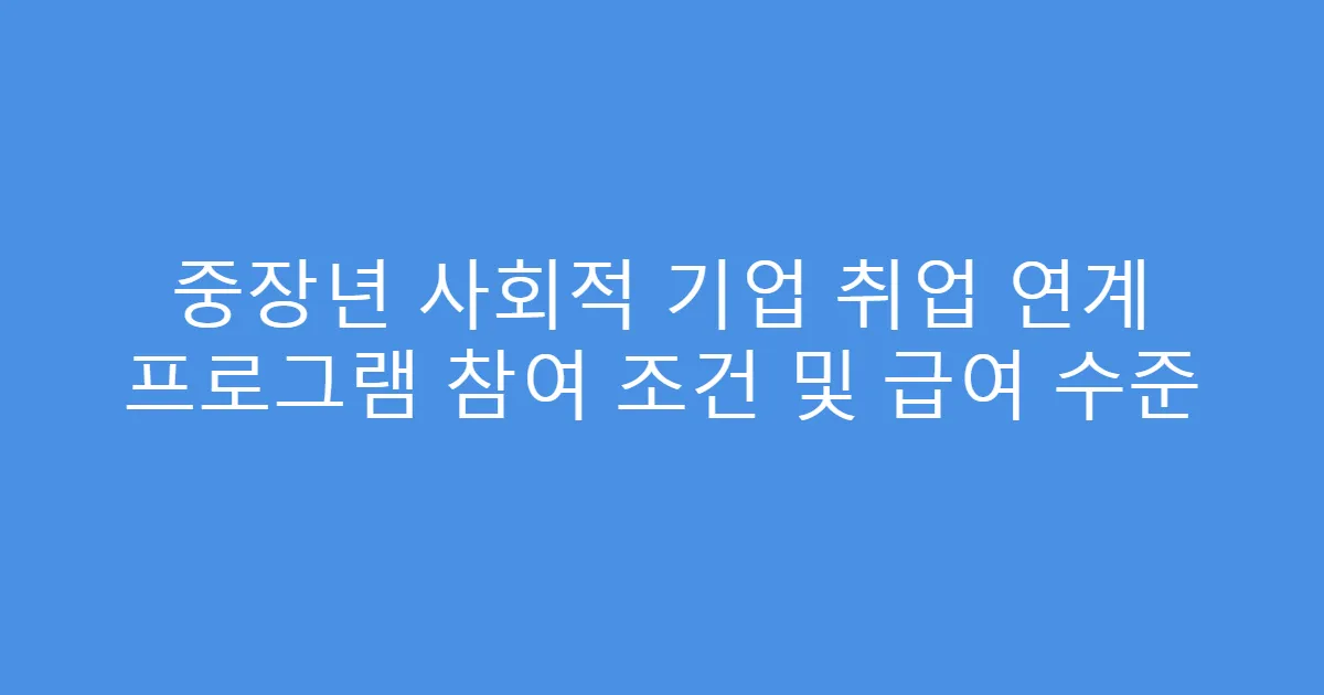 중장년 사회적 기업 취업 연계 프로그램 참여 조건 및 급여 수준