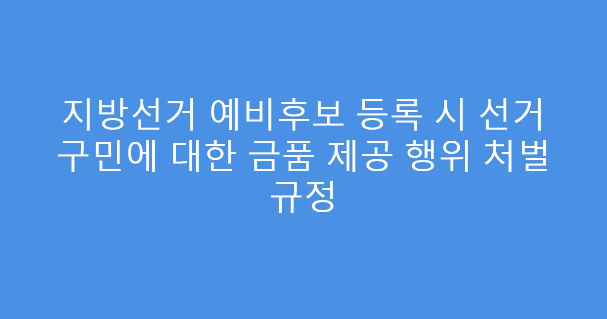 지방선거 예비후보 등록 시 선거 구민에 대한 금품 제공 행위 처벌 규정