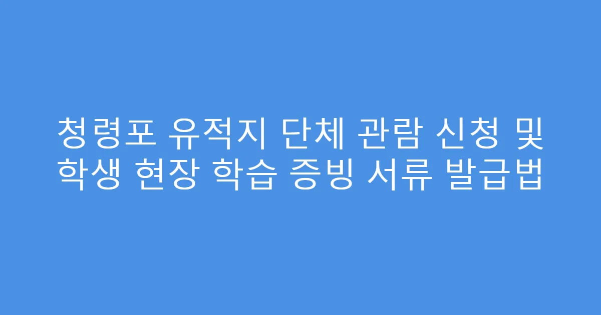 청령포 유적지 단체 관람 신청 및 학생 현장 학습 증빙 서류 발급법
