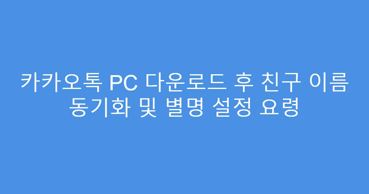 카카오톡 PC 다운로드 후 친구 이름 동기화 및 별명 설정 요령
