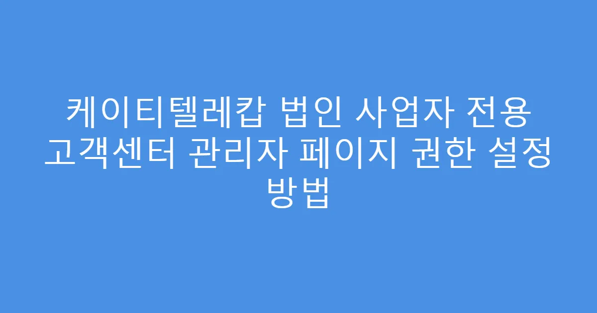 케이티텔레캅 법인 사업자 전용 고객센터 관리자 페이지 권한 설정 방법
