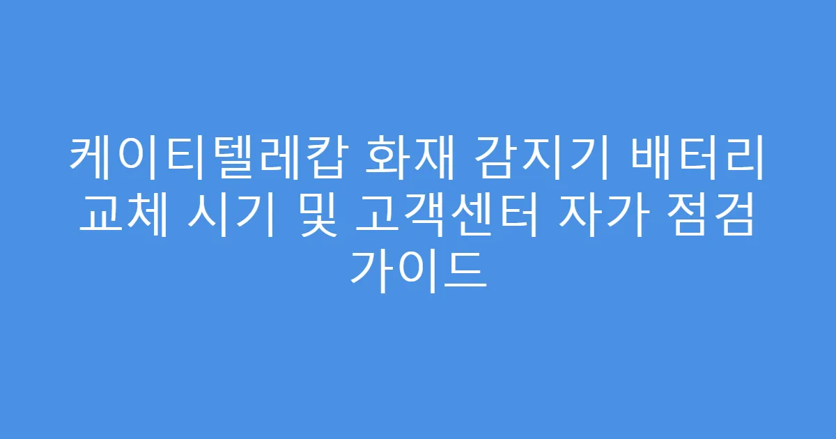 케이티텔레캅 화재 감지기 배터리 교체 시기 및 고객센터 자가 점검 가이드