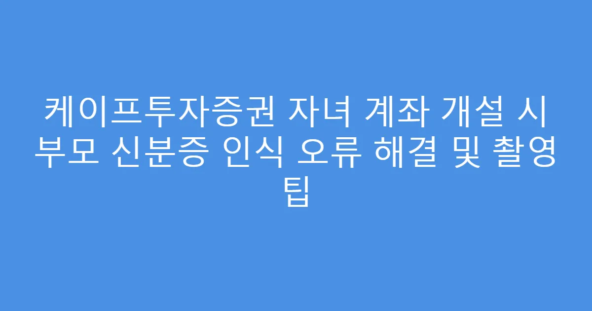 케이프투자증권 자녀 계좌 개설 시 부모 신분증 인식 오류 해결 및 촬영 팁