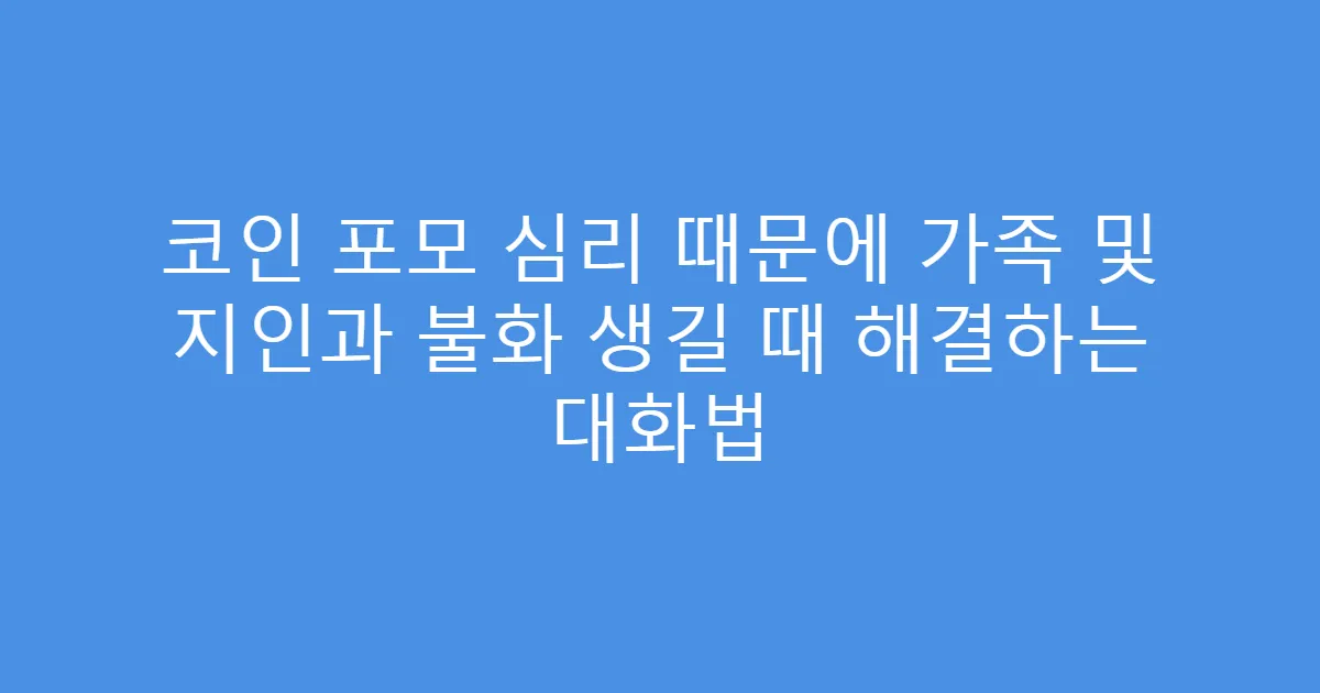 코인 포모 심리 때문에 가족 및 지인과 불화 생길 때 해결하는 대화법