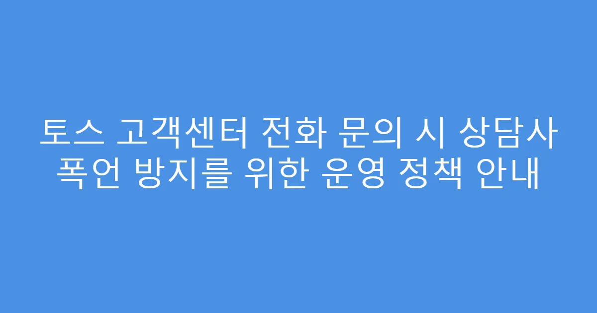 토스 고객센터 전화 문의 시 상담사 폭언 방지를 위한 운영 정책 안내
