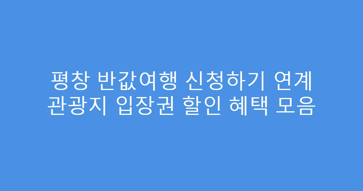 평창 반값여행 신청하기 연계 관광지 입장권 할인 혜택 모음
