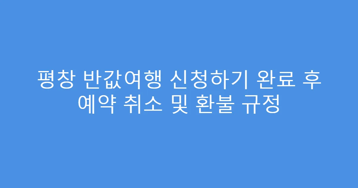 평창 반값여행 신청하기 완료 후 예약 취소 및 환불 규정