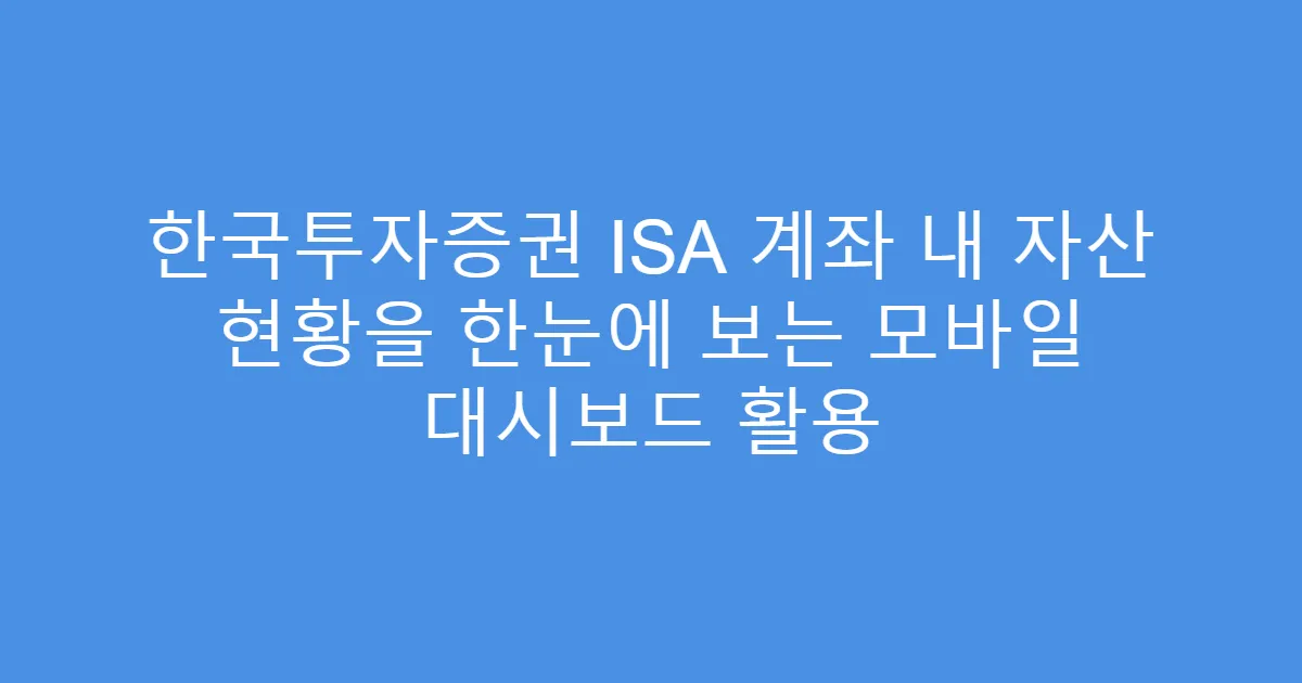한국투자증권 ISA 계좌 내 자산 현황을 한눈에 보는 모바일 대시보드 활용