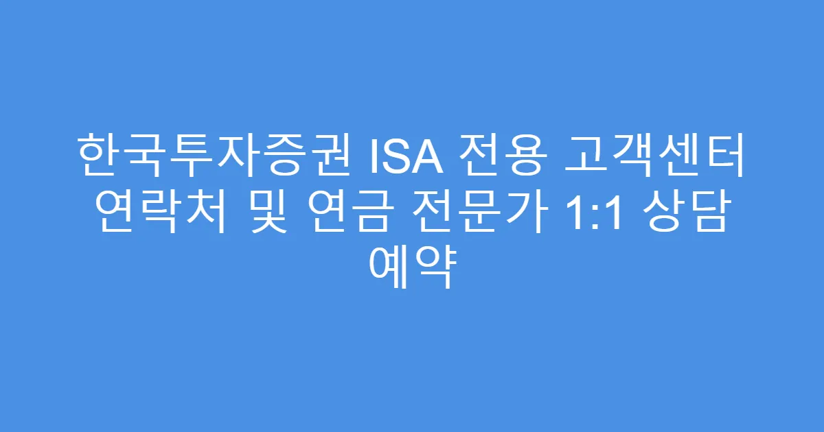 한국투자증권 ISA 전용 고객센터 연락처 및 연금 전문가 1:1 상담 예약